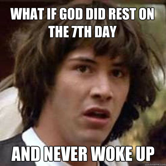 what if God did rest on the 7th day and never woke up  conspiracy keanu