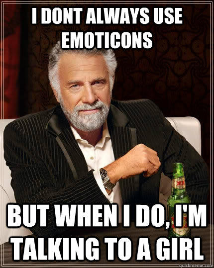 I dont always use emoticons But when i do, I'm talking to a girl  The Most Interesting Man In The World