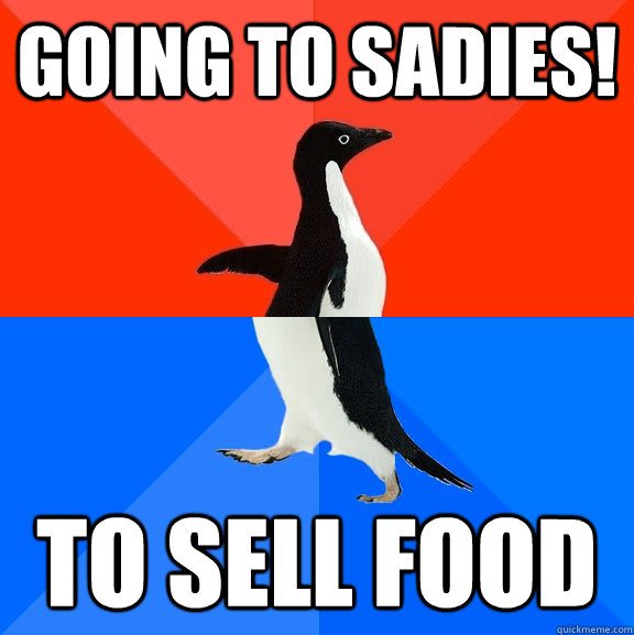Going to sadies! to sell food  Socially Awesome Awkward Penguin