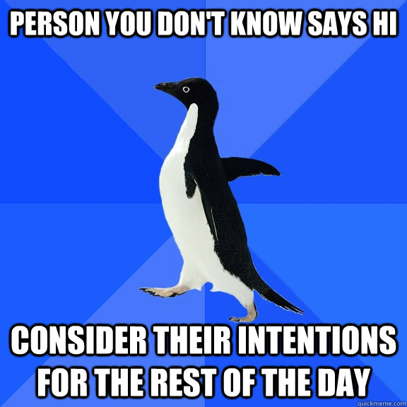 Person you don't know says hi Consider their intentions for the rest of the day  Socially Awkward Penguin