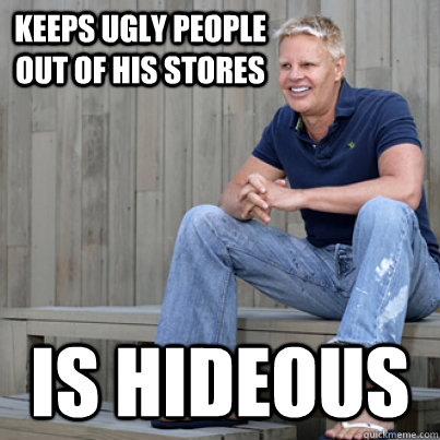 keeps ugly people out of his stores is hideous  