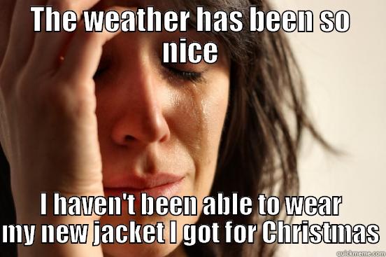 THE WEATHER HAS BEEN SO NICE I HAVEN'T BEEN ABLE TO WEAR MY NEW JACKET I GOT FOR CHRISTMAS First World Problems