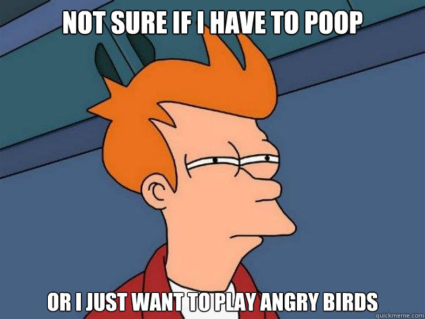 Not sure if I have to poop or i just want to play angry birds  Futurama Fry