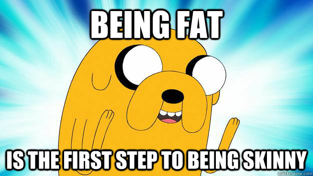 Being fat Is the first step to being skinny  Jake The Dog