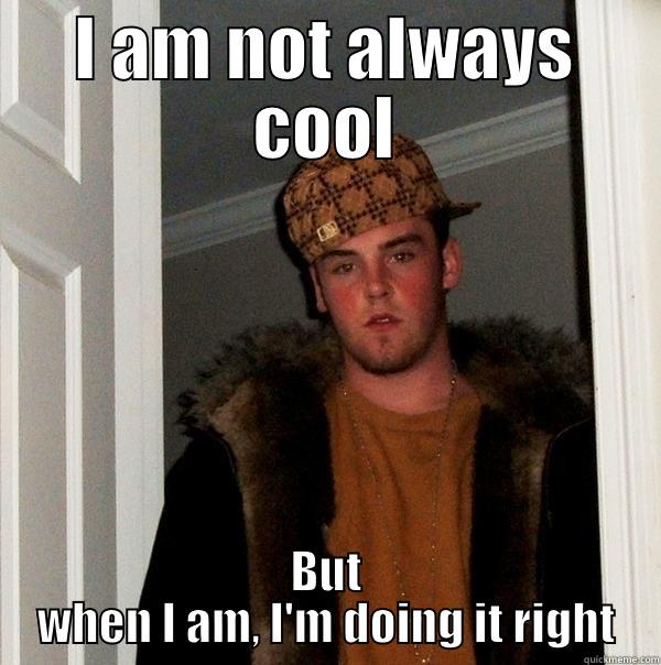 I AM NOT ALWAYS COOL BUT WHEN I AM, I'M DOING IT RIGHT Scumbag Steve