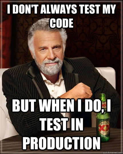 I don't always test my code but when I do, I test in production  The Most Interesting Man In The World