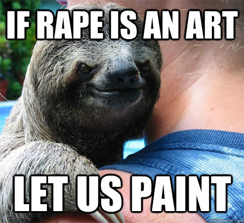 If rape is an art Let us paint  Suspiciously Evil Sloth