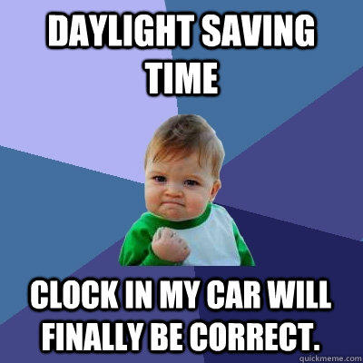 Daylight Saving time Clock in my car will finally be correct. - Daylight Saving time Clock in my car will finally be correct.  Success Kid