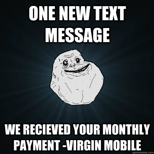 One New text message we recieved your monthly payment -virgin mobile  Forever Alone