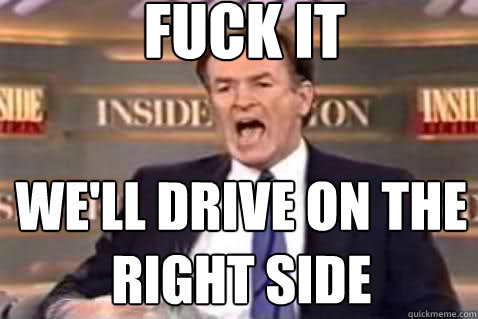 fuck it We'll drive on the right side  Fuck It Bill OReilly