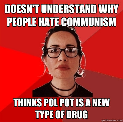 doesn't understand why people hate communism thinks pol pot is a new type of drug  Liberal Douche Garofalo
