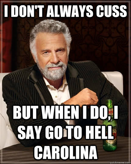 i don't always cuss but when i do, i say go to hell carolina  The Most Interesting Man In The World