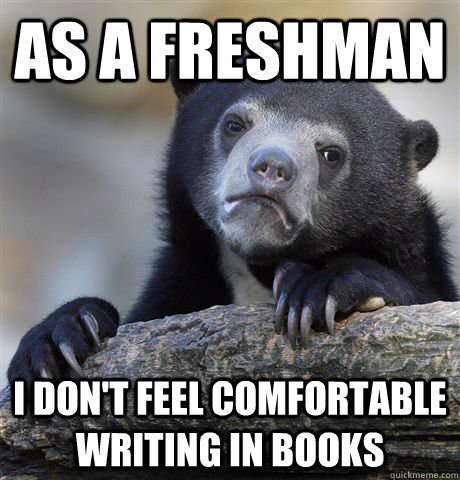 As a freshman i don't feel comfortable writing in books   Confession Bear