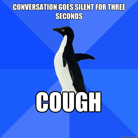 conversation goes silent for three seconds cough    Socially Awkward Penguin