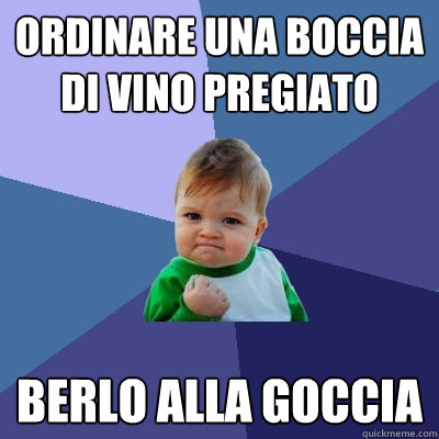ordinare una boccia di vino pregiato berlo alla goccia  Success Kid