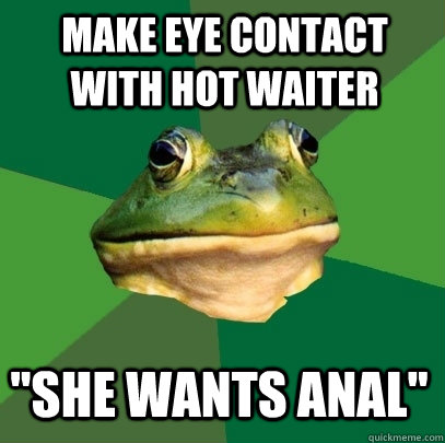 Make eye contact with hot waiter 
