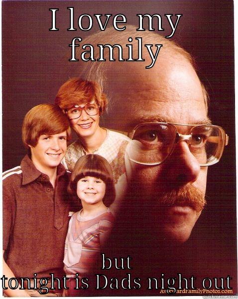 I LOVE MY FAMILY BUT TONIGHT IS DADS NIGHT OUT Vengeance Dad