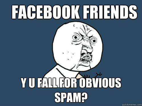 Facebook friends Y u fall for obvious spam?  Y U No