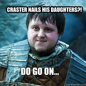 Craster nails his daughters?! Do go on...  