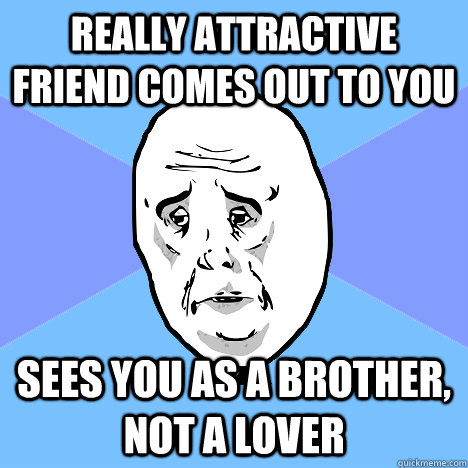 Really attractive friend comes out to you Sees you as a brother, not a lover - Really attractive friend comes out to you Sees you as a brother, not a lover  Misc