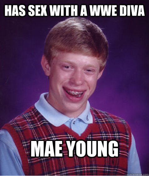 has sex with a wwe diva mae young  Bad Luck Brian