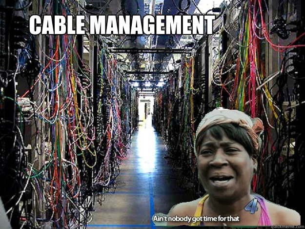 Cable Management - Cable Management  No time for cables