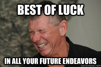 Best of luck In all your future endeavors  - Best of luck In all your future endeavors   Evil Vince McMahon