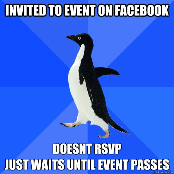 Invited to event on facebook Doesnt RSVP
just waits until event passes  Socially Awkward Penguin