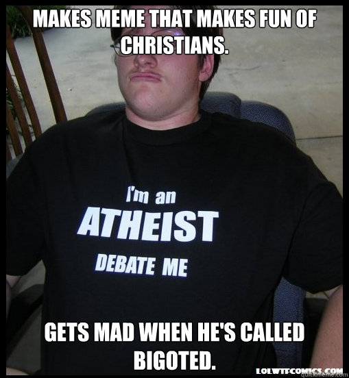 Makes meme that makes fun of
Christians. Gets mad when he's called bigoted.  Scumbag Atheist
