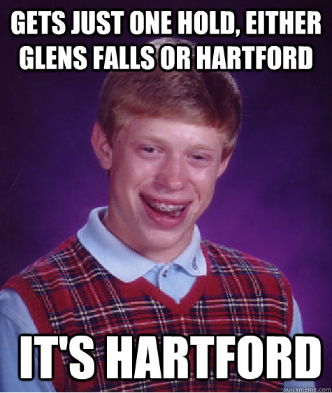 Gets just one hold, either glens falls or hartford  it's hartford  Bad Luck Brian