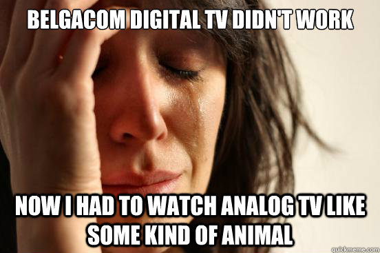 Belgacom Digital TV didn't work now I had to watch analog tv like some kind of animal - Belgacom Digital TV didn't work now I had to watch analog tv like some kind of animal  First World Problems