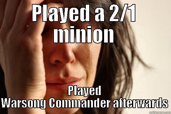 PLAYED A 2/1 MINION PLAYED WARSONG COMMANDER AFTERWARDS First World Problems