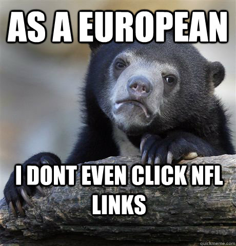 As a European I dont even click NFL Links  Confession Bear