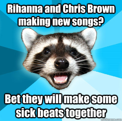 Rihanna and Chris Brown making new songs? Bet they will make some sick beats together - Rihanna and Chris Brown making new songs? Bet they will make some sick beats together  Lame Pun Coon
