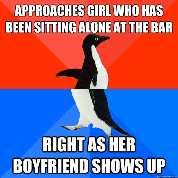approaches girl who has been sitting alone at the bar right as her boyfriend shows up  Socially Awesome Awkward Penguin