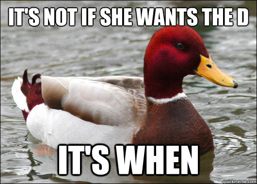 IT'S NOT IF SHE WANTS THE D
 IT'S WHEN  Malicious Advice Mallard