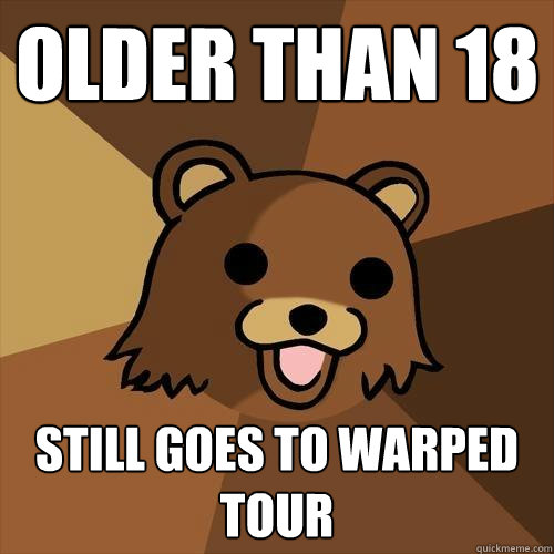 Older than 18 Still goes to warped tour  Pedobear