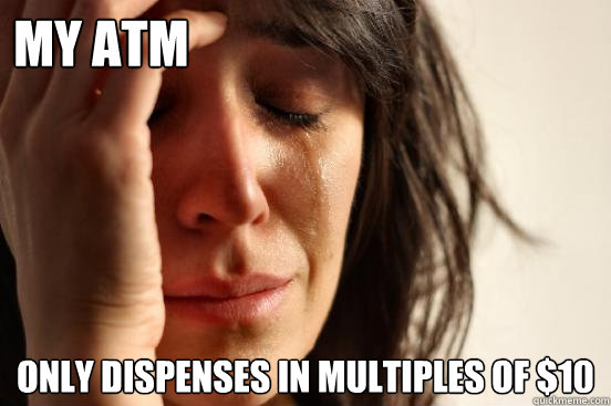 MY ATM ONLY DISPENSES IN MULTIPLES OF $10  First World Problems
