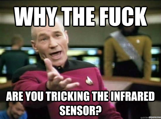 Why the fuck are you tricking the infrared sensor?  Annoyed Picard HD