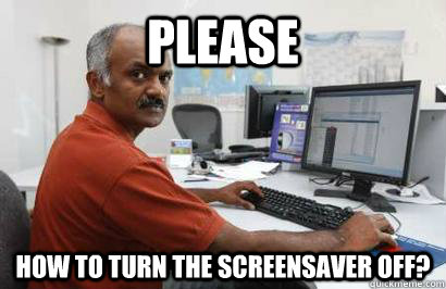 please how to turn the screensaver off? - please how to turn the screensaver off?  Indian programmer