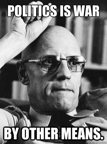 politics is war

 by other means.  Michel Foucault
