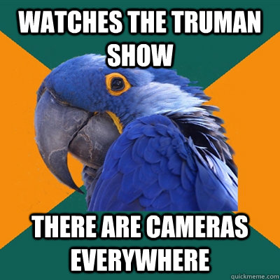 Watches The Truman Show There are cameras everywhere  Paranoid Parrot