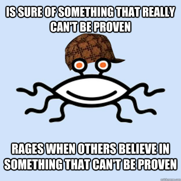 Is sure of something that really can't be proven Rages when others believe in something that can't be proven  Scumbag rAtheism