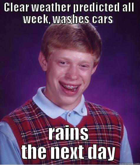 CLEAR WEATHER PREDICTED ALL WEEK, WASHES CARS  RAINS THE NEXT DAY Bad Luck Brian