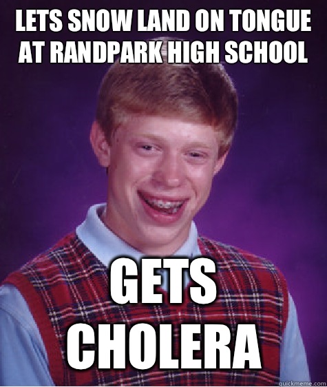 Lets snow land on tongue at Randpark High School Gets Cholera - Lets snow land on tongue at Randpark High School Gets Cholera  Bad Luck Brian