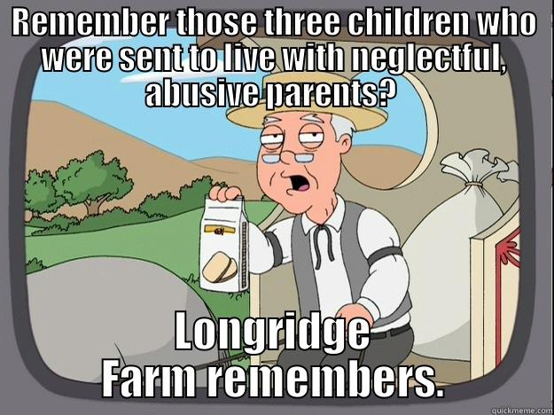 The Longridge Farm Case - REMEMBER THOSE THREE CHILDREN WHO WERE SENT TO LIVE WITH NEGLECTFUL, ABUSIVE PARENTS?  LONGRIDGE FARM REMEMBERS. Pepperidge Farm Remembers