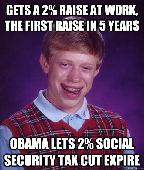 Gets a 2% Raise at work, the first raise in 5 years obama lets 2% social security tax cut expire  Bad Luck Brian
