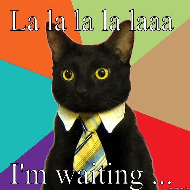 LA LA LA LA LAAA I'M WAITING ... Business Cat