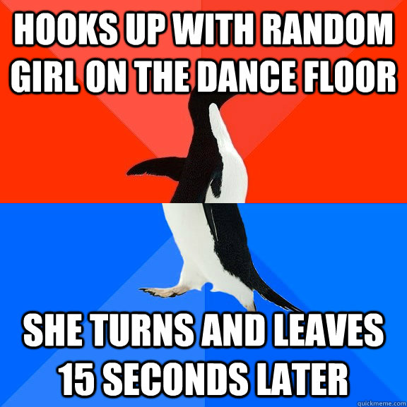 Hooks up with random girl on the dance floor She turns and leaves 15 seconds later  Socially Awesome Awkward Penguin