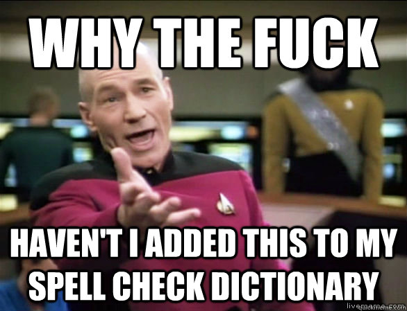 why the fuck Haven't I added this to my spell check dictionary  Annoyed Picard HD